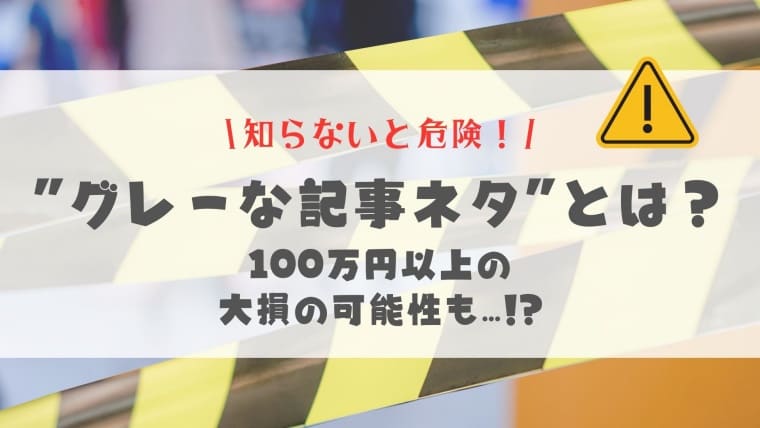 【⚠️知らないと危険】"グレーな記事ネタ"とは？100万円以上の大損の可能性も!?